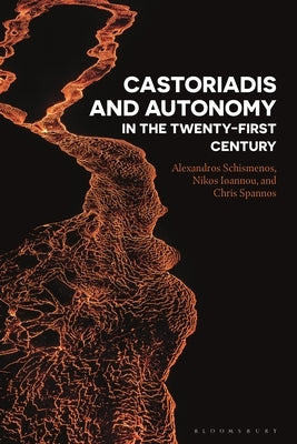 Castoriadis and Autonomy in the Twenty-First Century by Schismenos, Alexandros