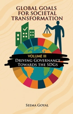 Global Goals for Societal Transformation - Volume III: Driving Governance Towards the SDGs by Goyal, Seema