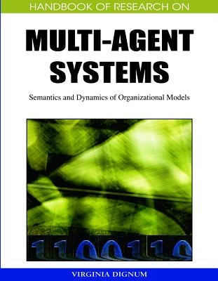 Handbook of Research on Multi-Agent Systems: Semantics and Dynamics of Organizational Models by Dignum, Virginia
