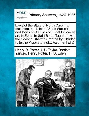 Laws of the State of North Carolina, Including the Titles of Such Statutes and Parts of Statutes of Great Britain as are in Force in Said State: Toget by Potter, Henry D.