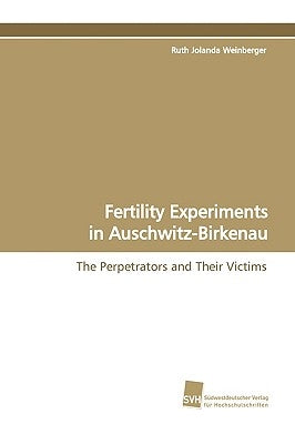 Fertility Experiments in Auschwitz-Birkenau by Weinberger, Ruth Jolanda