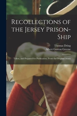 Recollections of the Jersey Prison-ship; Taken, and Prepared for Publication, From the Original Manu by Greene, Albert Gorton