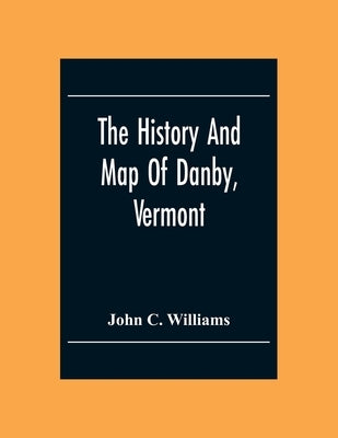 The History And Map Of Danby, Vermont by C. Williams, John