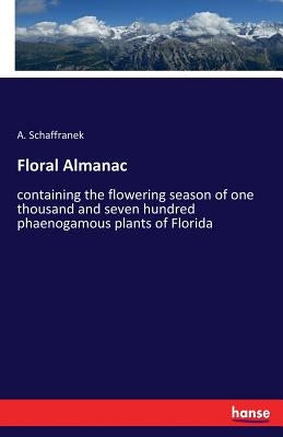 Floral Almanac: containing the flowering season of one thousand and seven hundred phaenogamous plants of Florida by Schaffranek, A.