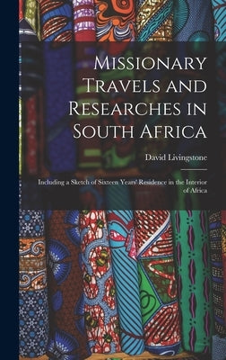 Missionary Travels and Researches in South Africa: Including a Sketch of Sixteen Years' Residence in the Interior of Africa by Livingstone, David