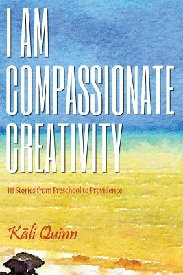 I am Compassionate Creativity: 111 Stories from Preschool to Providence by Poulin, Gil