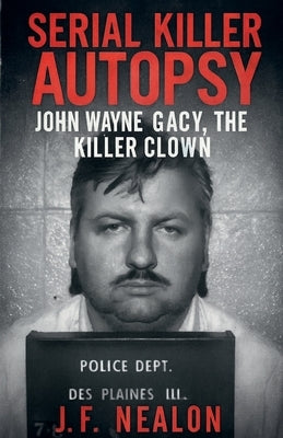 Serial Killer Autopsy: John Wayne Gacy by Nealon, J. F.