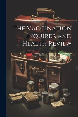 The Vaccination Inquirer and Health Review by Anonymous