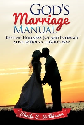 God's Marriage Manual: Keeping Holiness, Joy and Intimacy Alive by Doing it God's Way by Wilkinson, Sheila C.