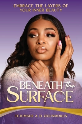 Beneath the Surface: Embrace the Layers of Your Inner Beauty by Ogunmokun, Tejumade