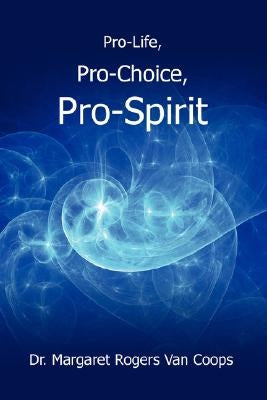 Pro-Life, Pro-Choice, Pro-Spirit! by Van Coops, Margaret Rogers