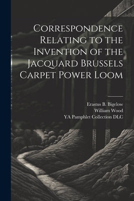 Correspondence Relating to the Invention of the Jacquard Brussels Carpet Power Loom by Wood, William 1816-1871