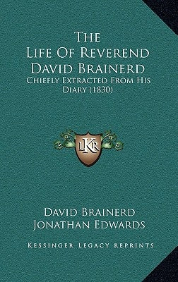 The Life of Reverend David Brainerd: Chiefly Extracted from His Diary (1830) by Brainerd, David