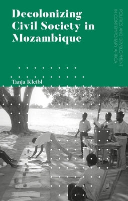 Decolonizing Civil Society in Mozambique: Governance, Politics and Spiritual Systems by Kleibl, Tanja