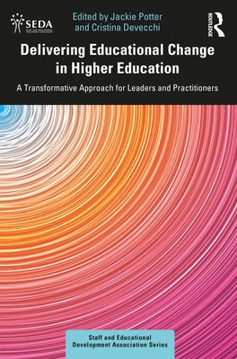 Delivering Educational Change in Higher Education: A Transformative Approach for Leaders and Practitioners by Potter, Jackie