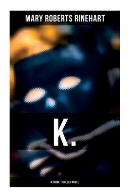 K. (a Crime Thriller Novel) by Rinehart, Mary Roberts