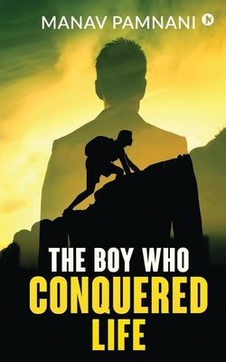The Boy Who Conquered Life by Manav Pamnani