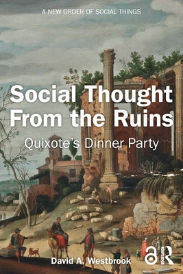 Social Thought from the Ruins: Quixote's Dinner Party by Westbrook, David A.