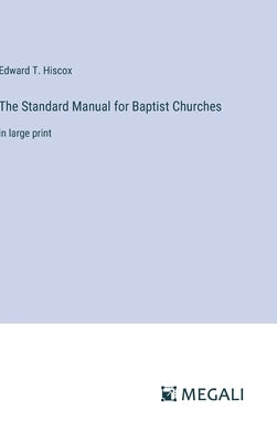 The Standard Manual for Baptist Churches: in large print by Hiscox, Edward T.