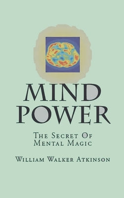 Mind-Power: The Secret Of Mental Magic by Atkinson, William Walker