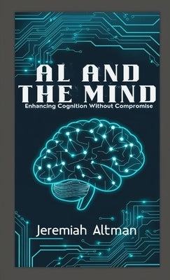 AI and the Mind: Enhancing Cognition Without Compromise by Altman, Jeremiah