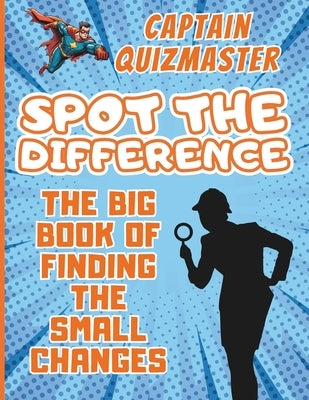Spot the difference: The Big Book of Finding the Small Changes - Challenging Fun Brain Teasers Puzzles for Smart Kids by Captain, Quizmaster