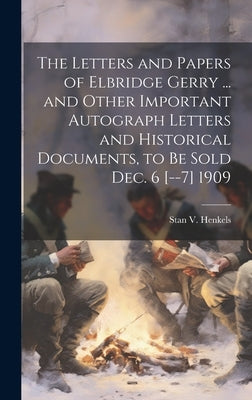 The Letters and Papers of Elbridge Gerry ... and Other Important Autograph Letters and Historical Documents, to be Sold Dec. 6 [--7] 1909 by Henkels, Stanislaus Vincent