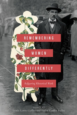 Remembering Women Differently: Refiguring Rhetorical Work by Gaillet, Lynée Lewis
