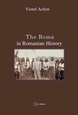 The Roma in Romanian History by Achim, Viorel