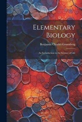 Elementary Biology: An Introduction to the Science of Life by Gruenberg, Benjamin Charles