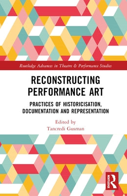 Reconstructing Performance Art: Practices of Historicisation, Documentation and Representation by Gusman, Tancredi
