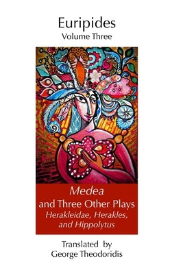 Medea and Three Other Plays: Herakleidae, Herakles, and Hippolytus by Theodoridis, George