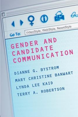 Gender and Candidate Communication: VideoStyle, WebStyle, NewStyle by Bystrom, Dianne G.