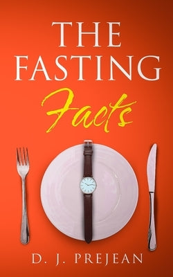 The Fasting Facts: A Book for Men and Women That Touches on Intermittent Fasting, The Benefits of Fasting, How to Fast for Beginners, and by Prejean, D. J.