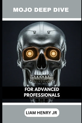 Mojo Deep Dive: For Advanced Professionals by Henry, Liam, Jr.