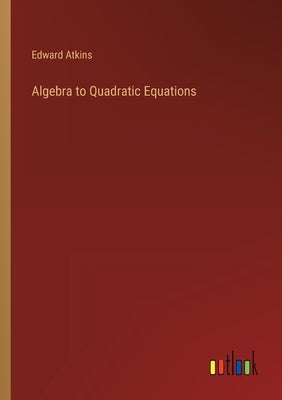 Algebra to Quadratic Equations by Atkins, Edward