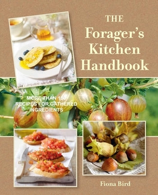 The Forager's Kitchen Handbook: More Than 100 Recipes for Gathered Ingredients by Bird, Fiona