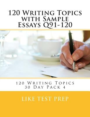 120 Writing Topics with Sample Essays Q91-120: 120 Writing Topics 30 Day Pack 4 by Prep, Like Test
