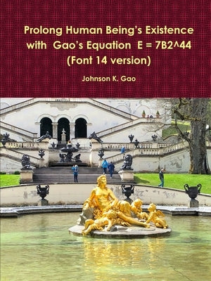 Prolong Human Being's Existence with Gao's Equation E = 7B2^44 (Font 14 version) by Gao, Johnson K.