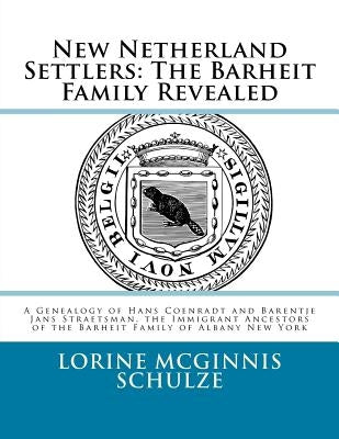 New Netherland Settlers: The Barheit Family Revealed: A Genealogy of Hans Coenradt and Barentje Jans Straetsman, the Immigrant Ancestors of the by Schulze, Lorine McGinnis