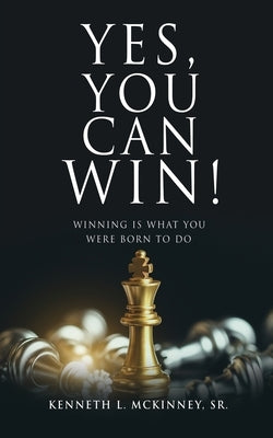 Yes, You Can Win!: Winning Is What You Were Born To Do by McKinney, Kenneth L., Sr.