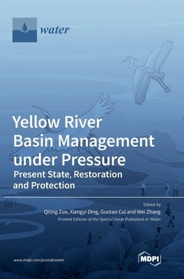Yellow River Basin Management under Pressure: Present State, Restoration and Protection by Zuo, Qiting