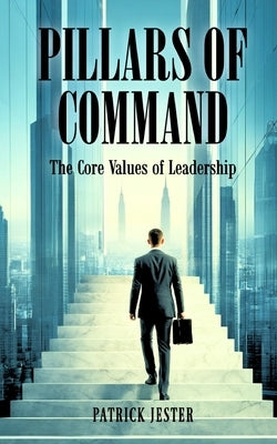 Pillars of Command: The Core Values of Leadership by Jester, Patrick