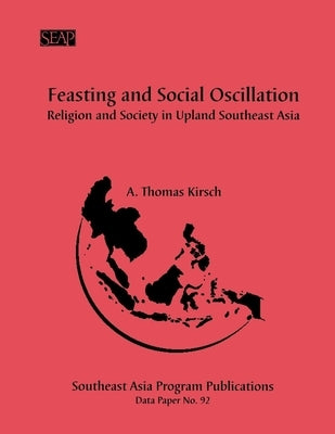 Feasting and Social Oscillation: A Working Paper on Religion and Society in Upland Southeast Asia by Kirsch, A. Thomas