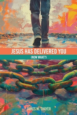 Jesus Has Delivered You (now what?) by Thayer, James M.