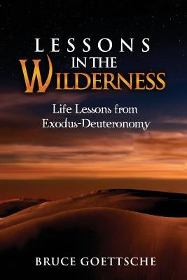 Lessons in the Wilderness: Life Lessons from Exodus-Deuteronomy by Goettsche, Bruce
