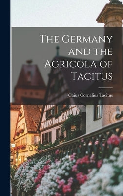 The Germany and the Agricola of Tacitus by Tacitus, Caius Cornelius