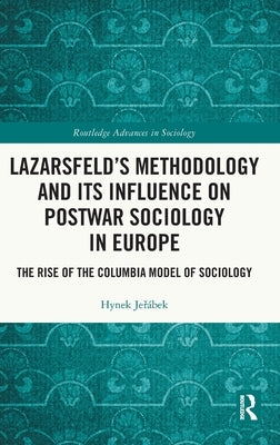 Lazarsfeld's Methodology and Its Influence on Postwar Sociology in Europe: The Rise of the Columbia Model of Sociology by Jeřábek, Hynek