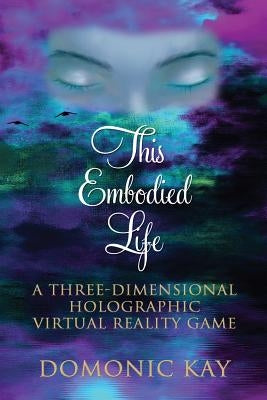 This Embodied Life: A Three-Dimensional Holographic Virtual Reality Game by Kay, Domonic