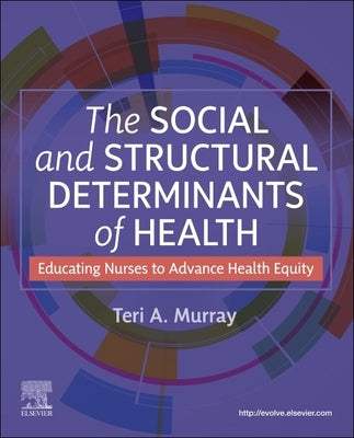 The Social and Structural Determinants of Health: Educating Nurses to Advance Health Equity by Murray, Teri A.